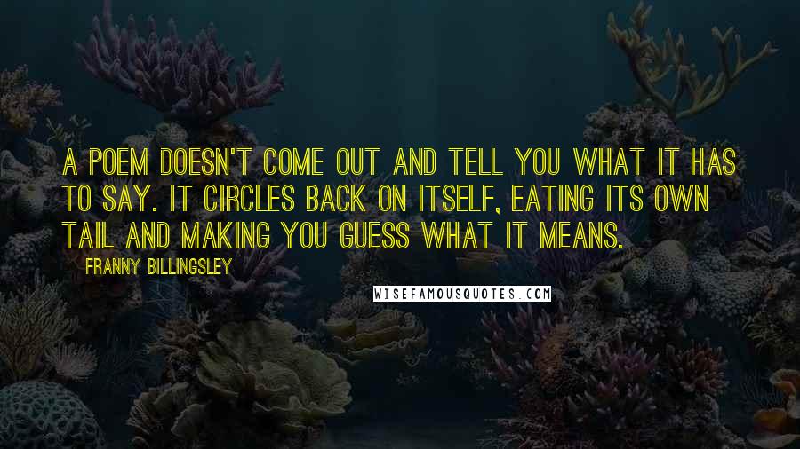 Franny Billingsley Quotes: A poem doesn't come out and tell you what it has to say. It circles back on itself, eating its own tail and making you guess what it means.