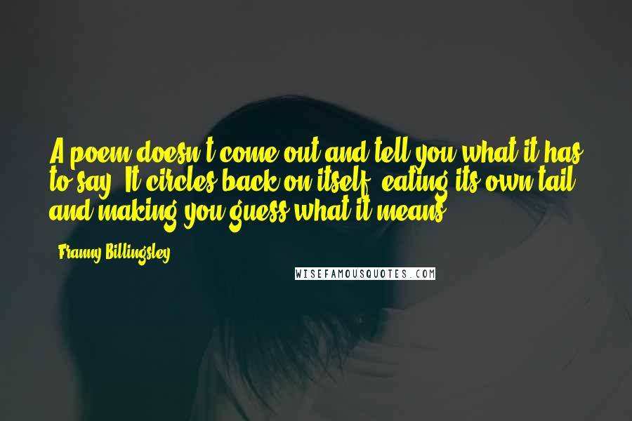 Franny Billingsley Quotes: A poem doesn't come out and tell you what it has to say. It circles back on itself, eating its own tail and making you guess what it means.