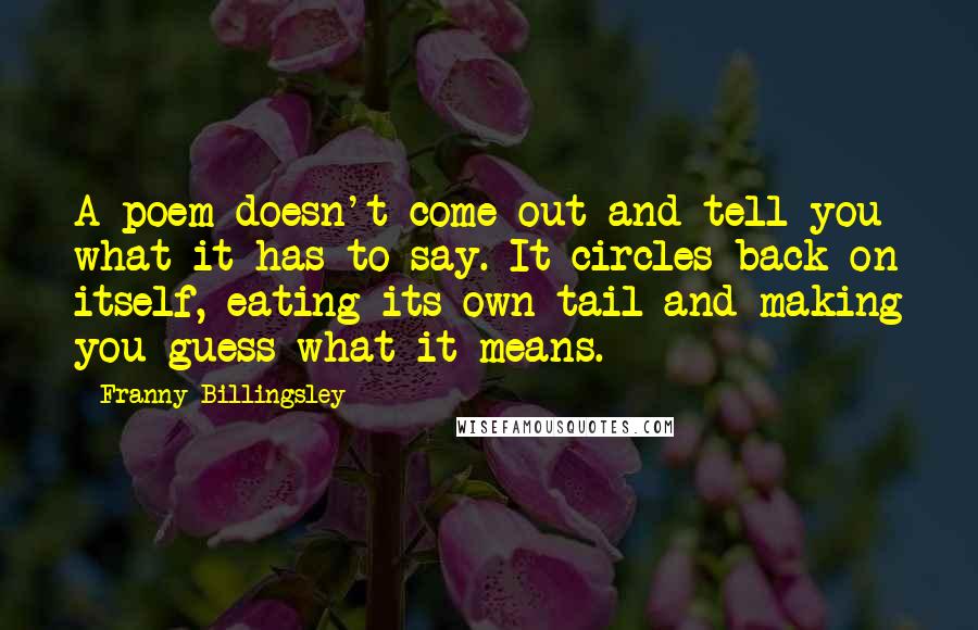 Franny Billingsley Quotes: A poem doesn't come out and tell you what it has to say. It circles back on itself, eating its own tail and making you guess what it means.