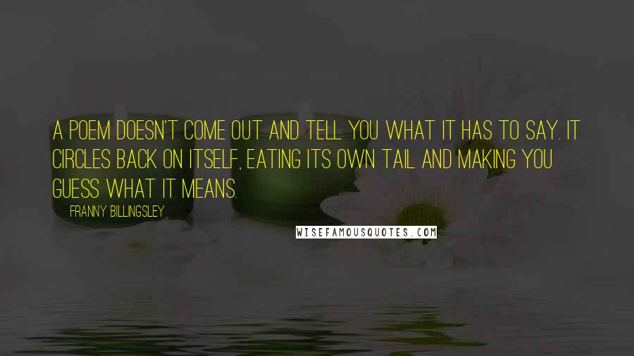Franny Billingsley Quotes: A poem doesn't come out and tell you what it has to say. It circles back on itself, eating its own tail and making you guess what it means.