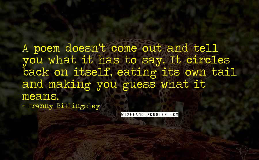 Franny Billingsley Quotes: A poem doesn't come out and tell you what it has to say. It circles back on itself, eating its own tail and making you guess what it means.
