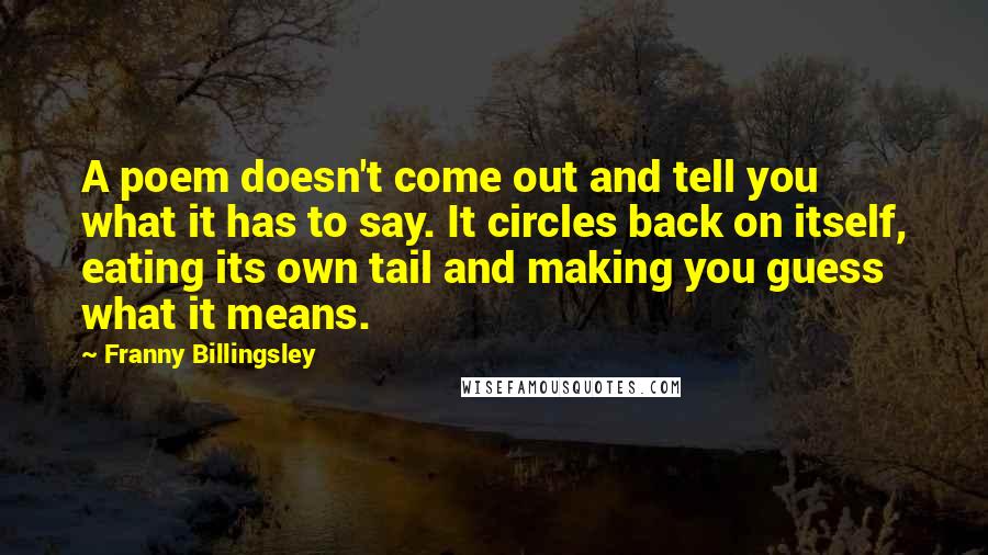 Franny Billingsley Quotes: A poem doesn't come out and tell you what it has to say. It circles back on itself, eating its own tail and making you guess what it means.