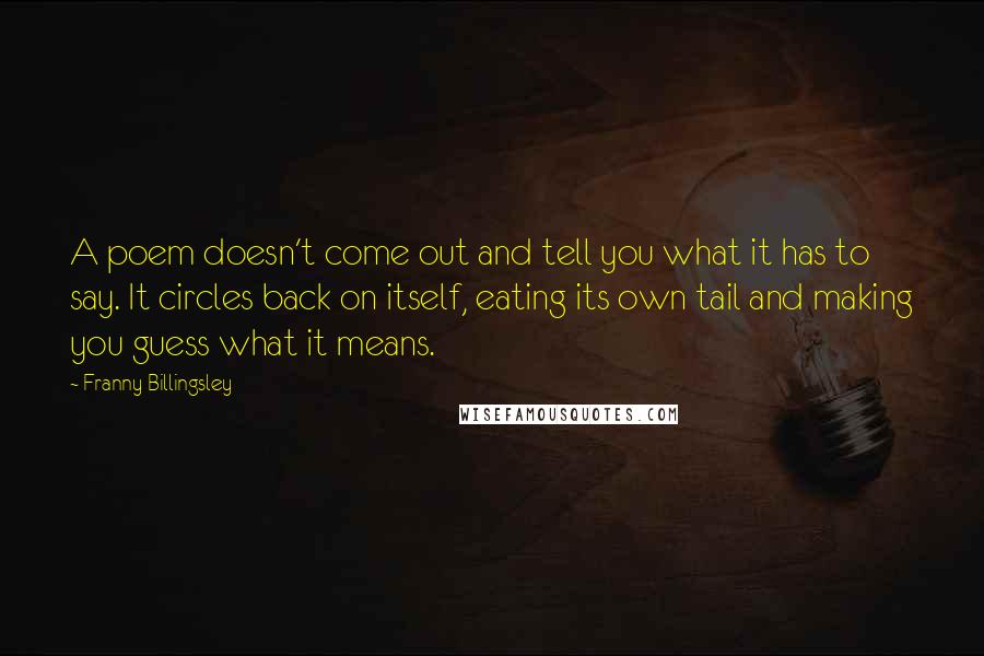 Franny Billingsley Quotes: A poem doesn't come out and tell you what it has to say. It circles back on itself, eating its own tail and making you guess what it means.
