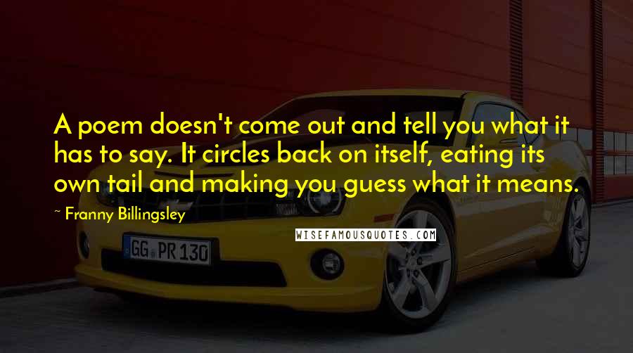 Franny Billingsley Quotes: A poem doesn't come out and tell you what it has to say. It circles back on itself, eating its own tail and making you guess what it means.