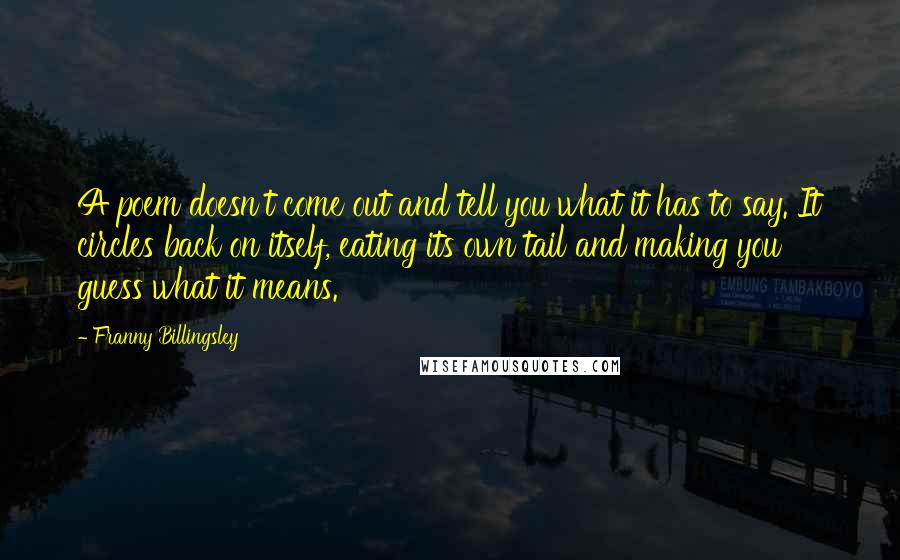 Franny Billingsley Quotes: A poem doesn't come out and tell you what it has to say. It circles back on itself, eating its own tail and making you guess what it means.