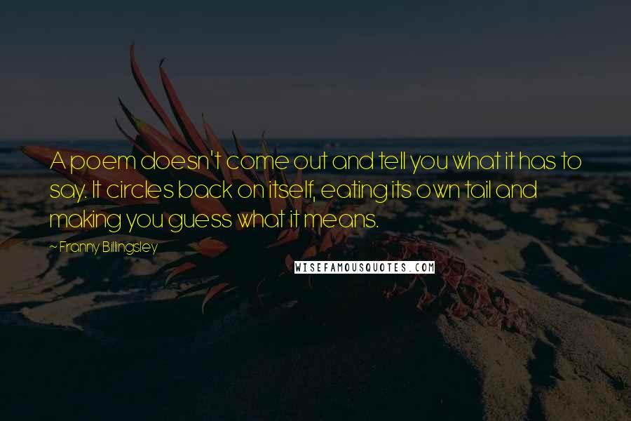 Franny Billingsley Quotes: A poem doesn't come out and tell you what it has to say. It circles back on itself, eating its own tail and making you guess what it means.