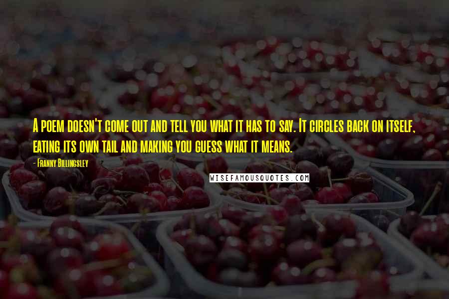 Franny Billingsley Quotes: A poem doesn't come out and tell you what it has to say. It circles back on itself, eating its own tail and making you guess what it means.
