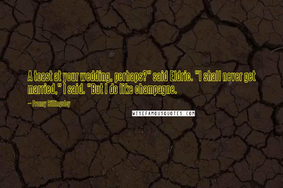 Franny Billingsley Quotes: A toast at your wedding, perhaps?" said Eldric. "I shall never get married," I said. "But I do like champagne.