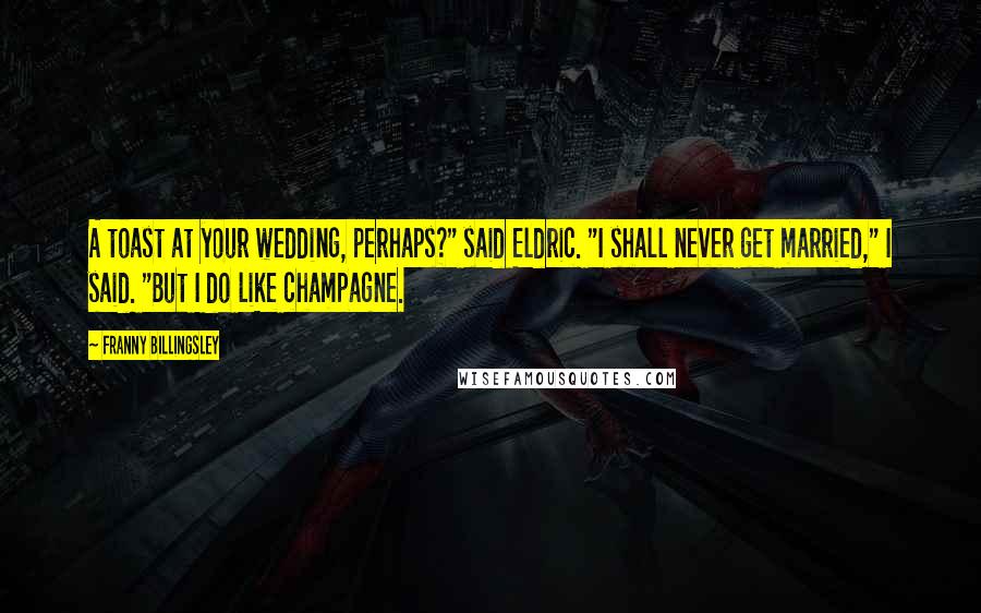 Franny Billingsley Quotes: A toast at your wedding, perhaps?" said Eldric. "I shall never get married," I said. "But I do like champagne.