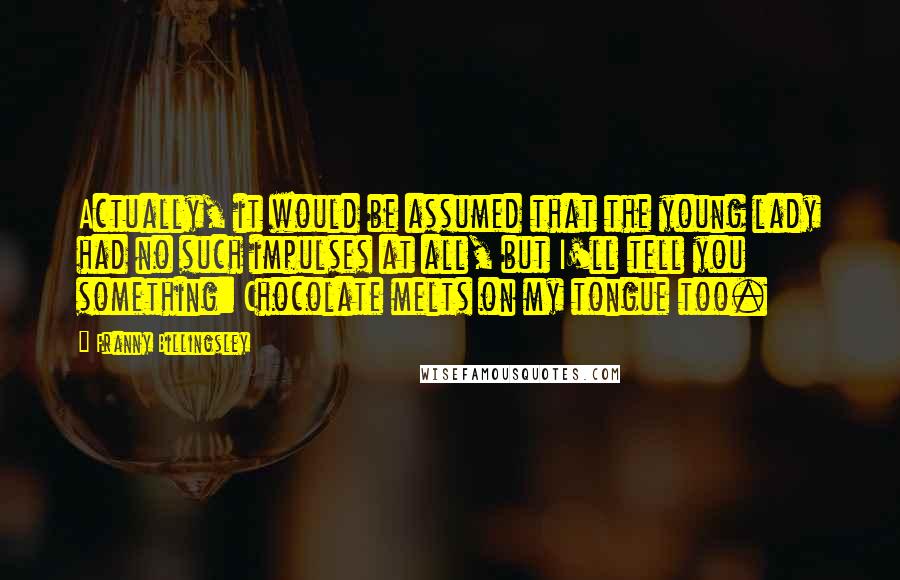 Franny Billingsley Quotes: Actually, it would be assumed that the young lady had no such impulses at all, but I'll tell you something: Chocolate melts on my tongue too.