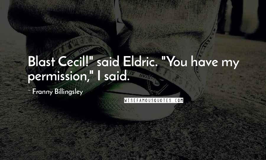 Franny Billingsley Quotes: Blast Cecil!" said Eldric. "You have my permission," I said.