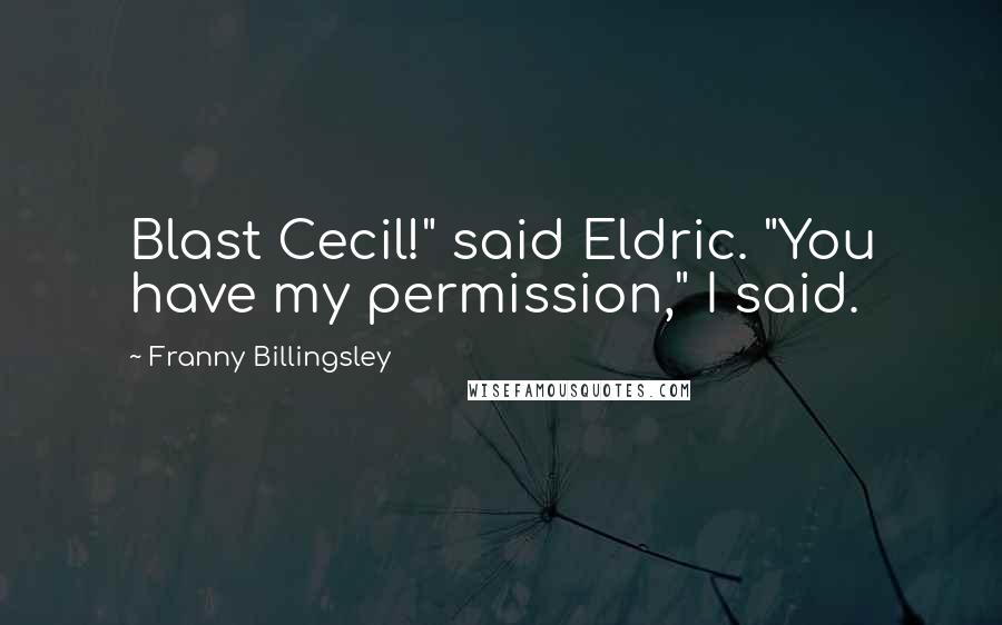 Franny Billingsley Quotes: Blast Cecil!" said Eldric. "You have my permission," I said.