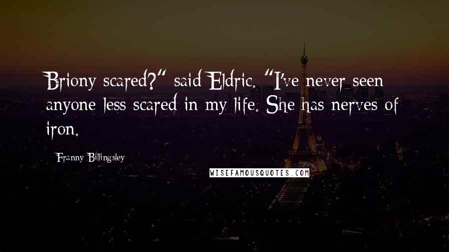 Franny Billingsley Quotes: Briony scared?" said Eldric. "I've never seen anyone less scared in my life. She has nerves of iron.