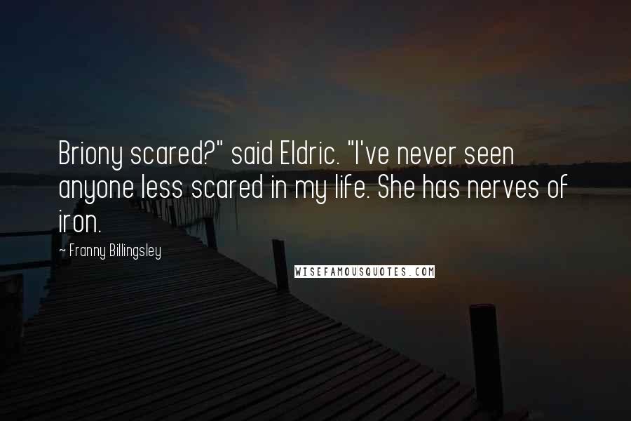 Franny Billingsley Quotes: Briony scared?" said Eldric. "I've never seen anyone less scared in my life. She has nerves of iron.