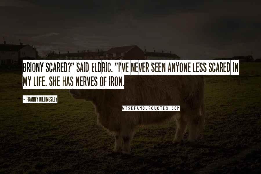 Franny Billingsley Quotes: Briony scared?" said Eldric. "I've never seen anyone less scared in my life. She has nerves of iron.