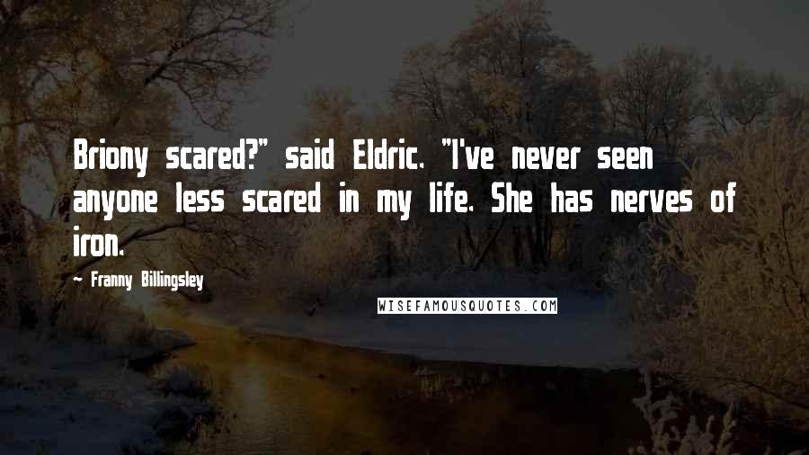 Franny Billingsley Quotes: Briony scared?" said Eldric. "I've never seen anyone less scared in my life. She has nerves of iron.