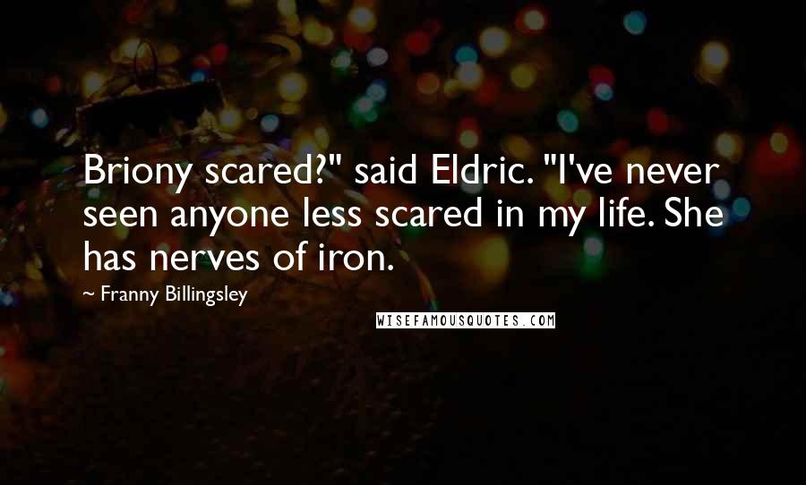 Franny Billingsley Quotes: Briony scared?" said Eldric. "I've never seen anyone less scared in my life. She has nerves of iron.