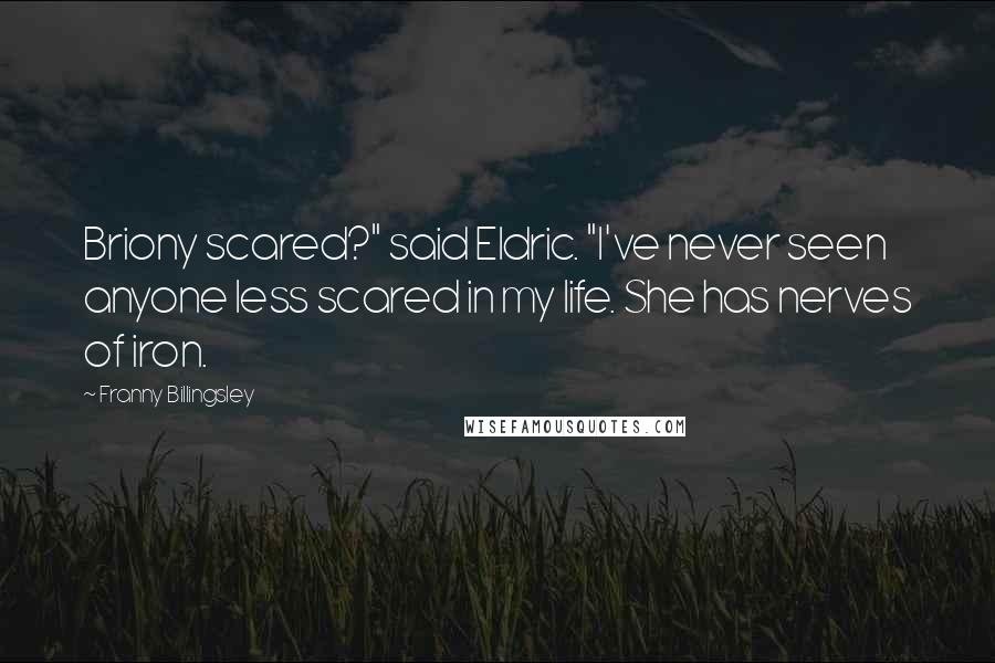 Franny Billingsley Quotes: Briony scared?" said Eldric. "I've never seen anyone less scared in my life. She has nerves of iron.