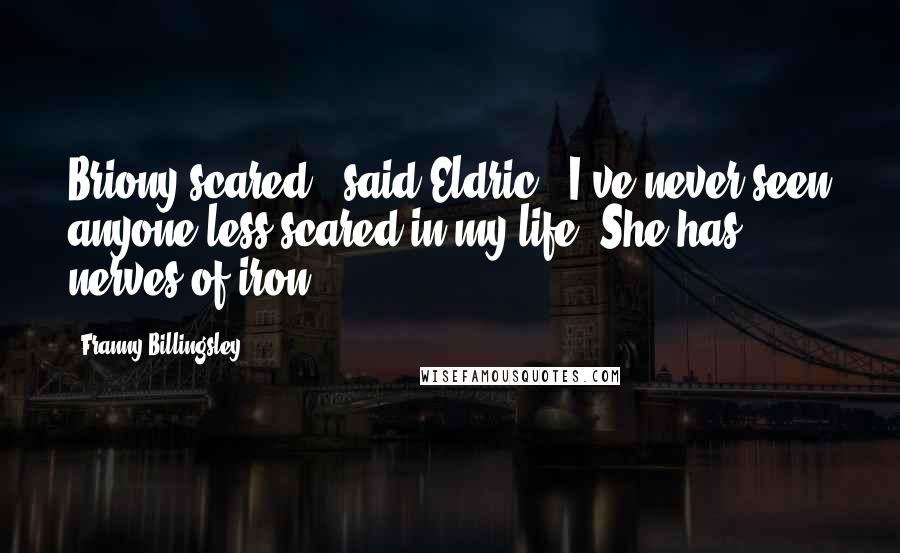 Franny Billingsley Quotes: Briony scared?" said Eldric. "I've never seen anyone less scared in my life. She has nerves of iron.