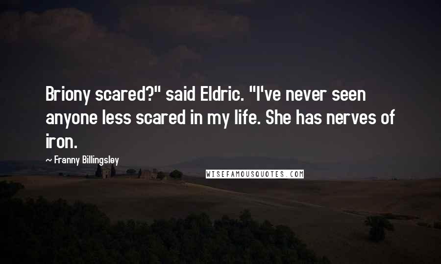 Franny Billingsley Quotes: Briony scared?" said Eldric. "I've never seen anyone less scared in my life. She has nerves of iron.