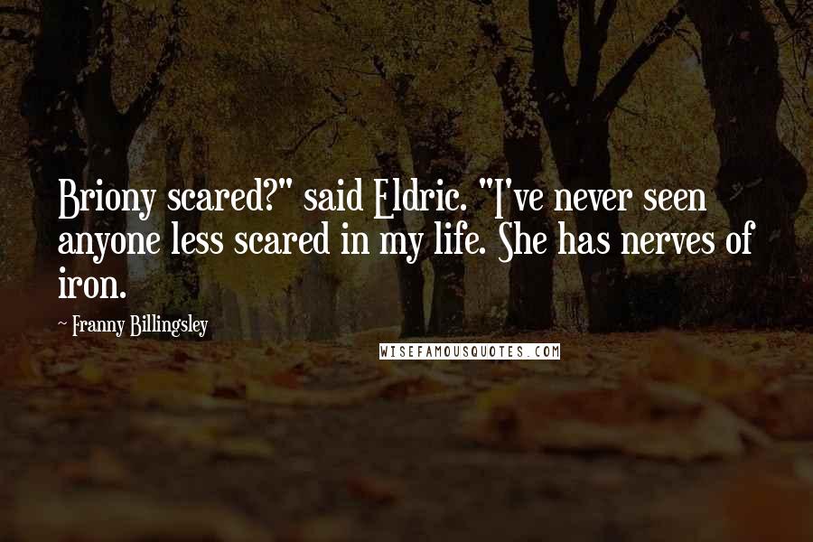 Franny Billingsley Quotes: Briony scared?" said Eldric. "I've never seen anyone less scared in my life. She has nerves of iron.