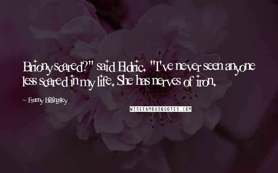 Franny Billingsley Quotes: Briony scared?" said Eldric. "I've never seen anyone less scared in my life. She has nerves of iron.