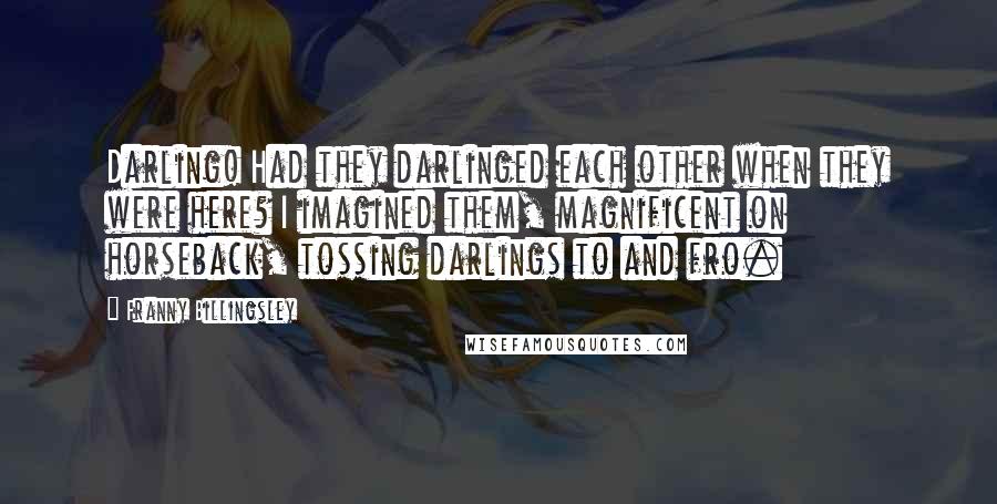 Franny Billingsley Quotes: Darling! Had they darlinged each other when they were here? I imagined them, magnificent on horseback, tossing darlings to and fro.