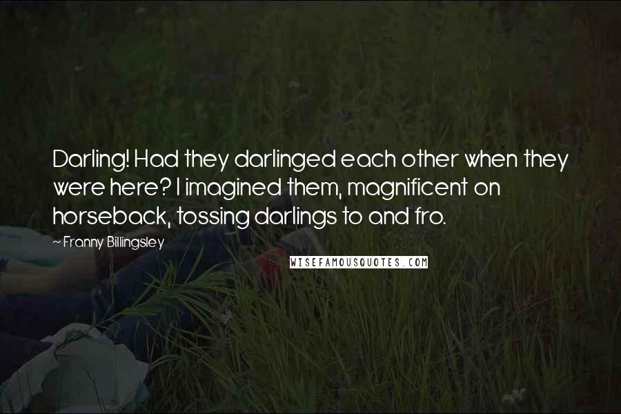 Franny Billingsley Quotes: Darling! Had they darlinged each other when they were here? I imagined them, magnificent on horseback, tossing darlings to and fro.