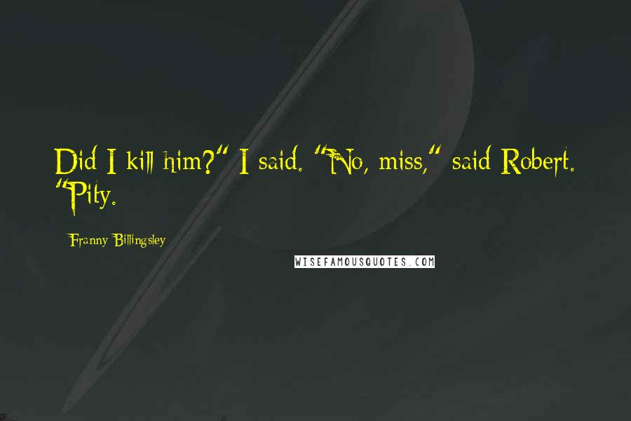 Franny Billingsley Quotes: Did I kill him?" I said. "No, miss," said Robert. "Pity.