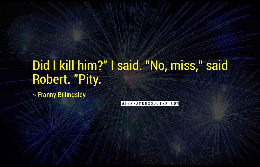 Franny Billingsley Quotes: Did I kill him?" I said. "No, miss," said Robert. "Pity.