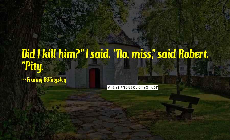 Franny Billingsley Quotes: Did I kill him?" I said. "No, miss," said Robert. "Pity.