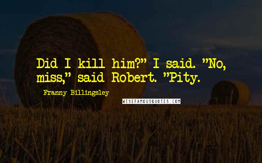 Franny Billingsley Quotes: Did I kill him?" I said. "No, miss," said Robert. "Pity.