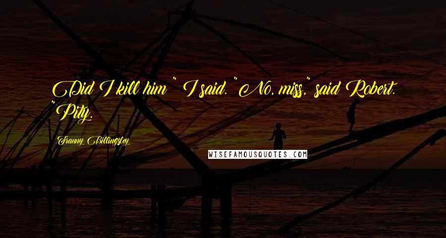 Franny Billingsley Quotes: Did I kill him?" I said. "No, miss," said Robert. "Pity.