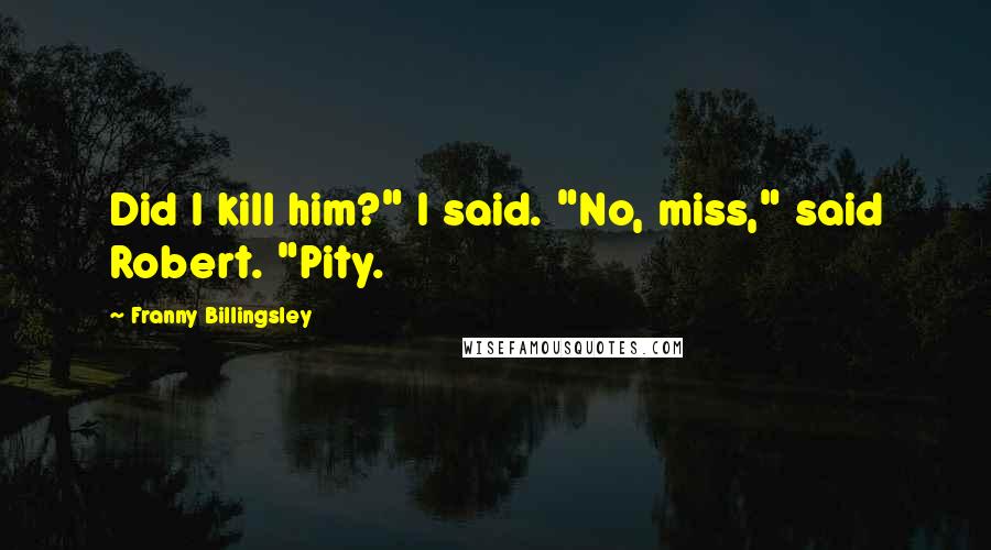 Franny Billingsley Quotes: Did I kill him?" I said. "No, miss," said Robert. "Pity.