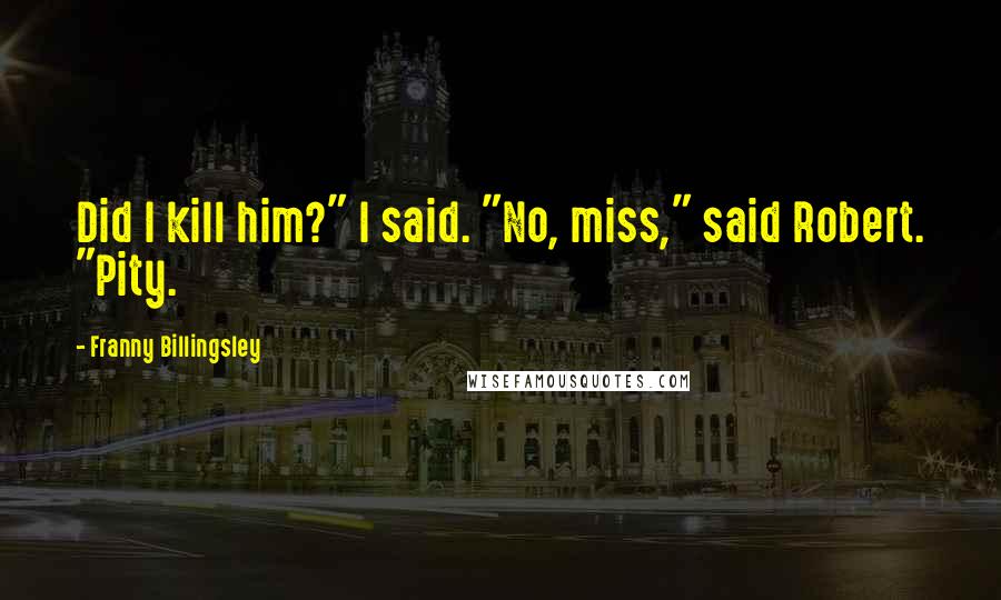 Franny Billingsley Quotes: Did I kill him?" I said. "No, miss," said Robert. "Pity.