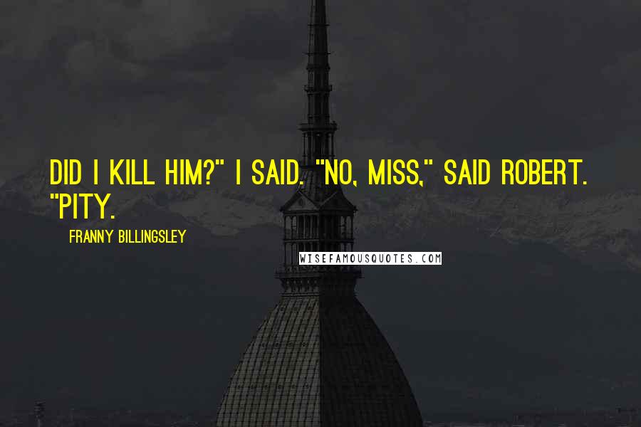 Franny Billingsley Quotes: Did I kill him?" I said. "No, miss," said Robert. "Pity.