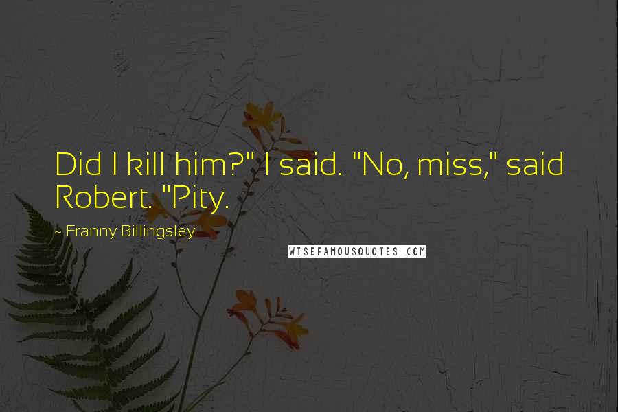 Franny Billingsley Quotes: Did I kill him?" I said. "No, miss," said Robert. "Pity.