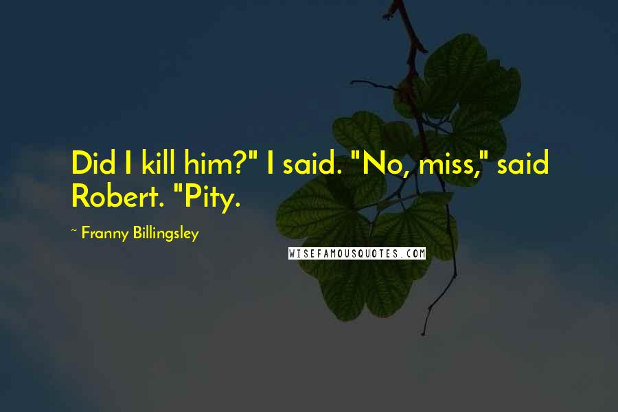 Franny Billingsley Quotes: Did I kill him?" I said. "No, miss," said Robert. "Pity.