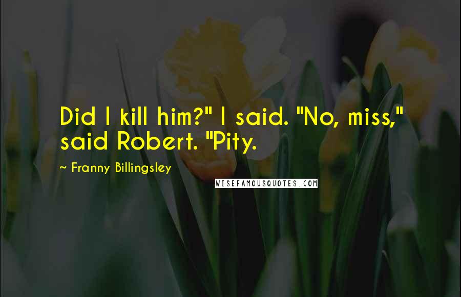 Franny Billingsley Quotes: Did I kill him?" I said. "No, miss," said Robert. "Pity.