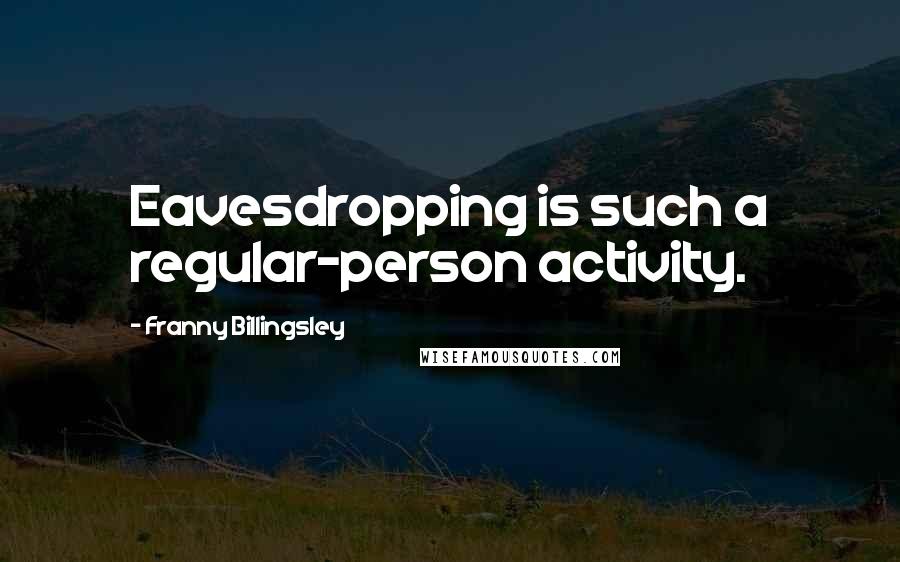 Franny Billingsley Quotes: Eavesdropping is such a regular-person activity.