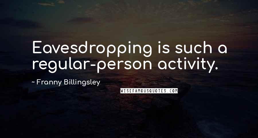 Franny Billingsley Quotes: Eavesdropping is such a regular-person activity.