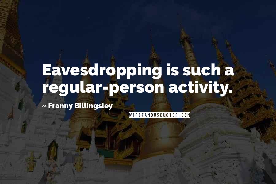 Franny Billingsley Quotes: Eavesdropping is such a regular-person activity.