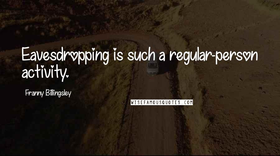 Franny Billingsley Quotes: Eavesdropping is such a regular-person activity.