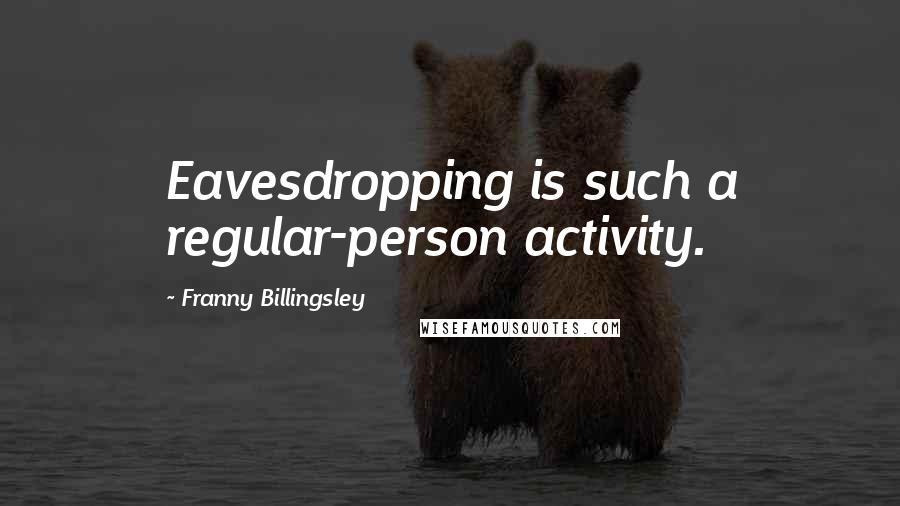 Franny Billingsley Quotes: Eavesdropping is such a regular-person activity.