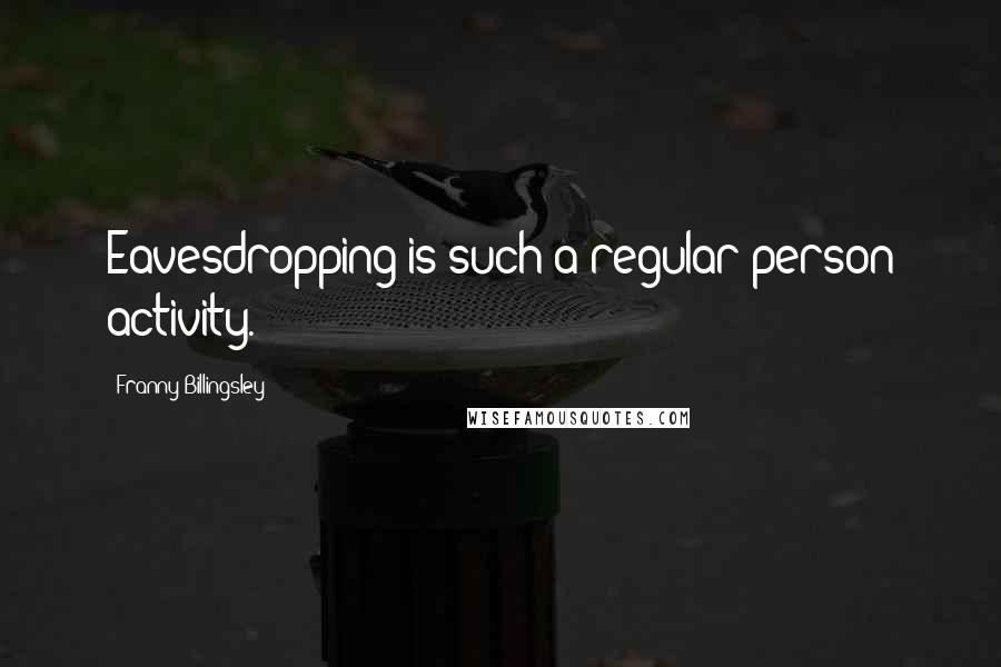 Franny Billingsley Quotes: Eavesdropping is such a regular-person activity.