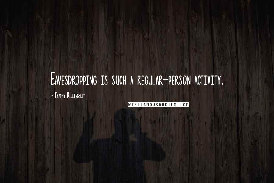 Franny Billingsley Quotes: Eavesdropping is such a regular-person activity.