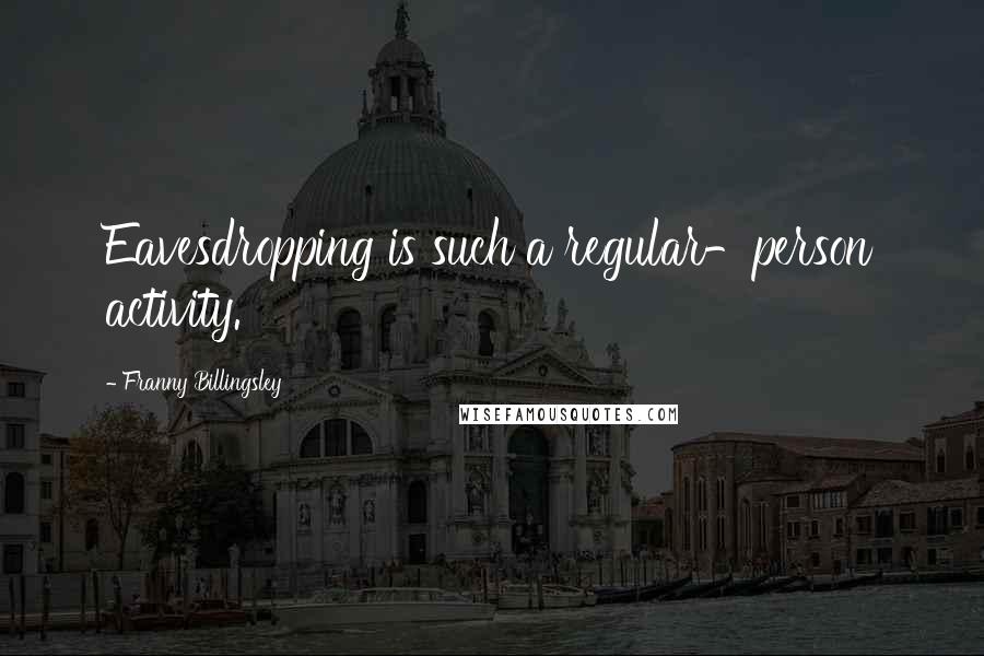 Franny Billingsley Quotes: Eavesdropping is such a regular-person activity.