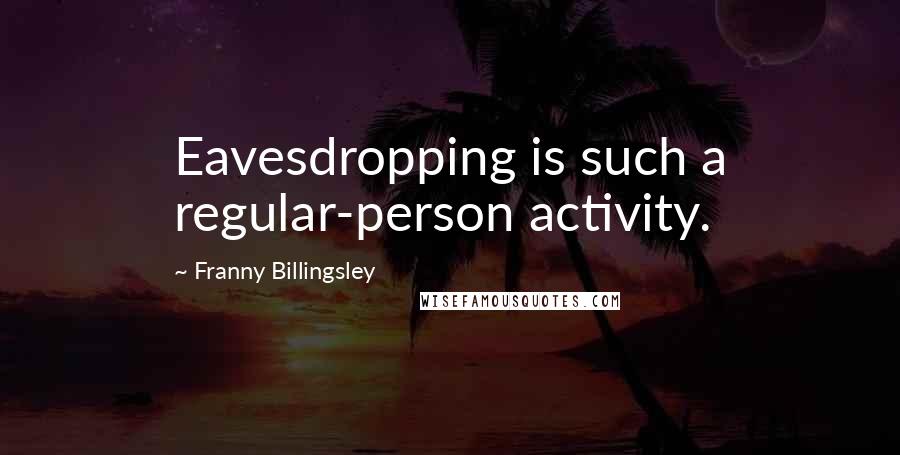 Franny Billingsley Quotes: Eavesdropping is such a regular-person activity.