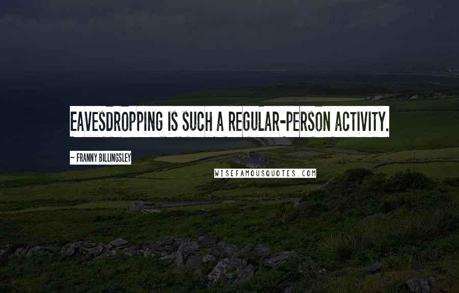 Franny Billingsley Quotes: Eavesdropping is such a regular-person activity.