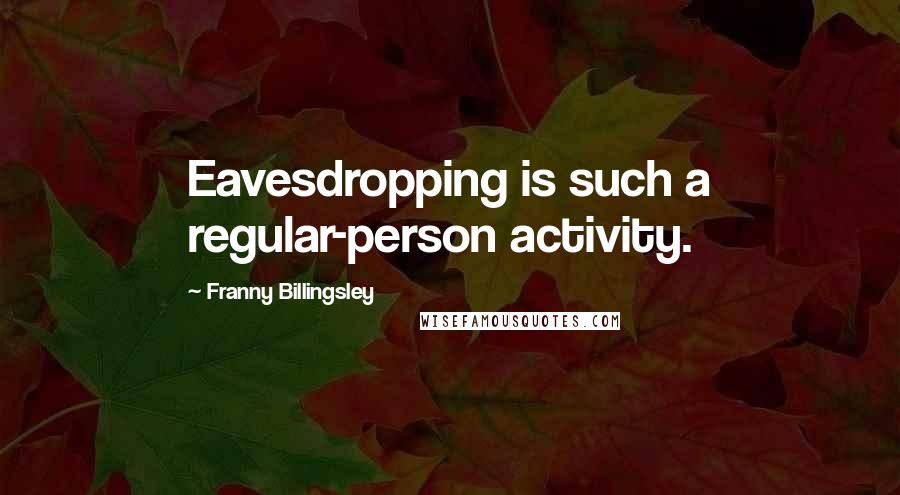Franny Billingsley Quotes: Eavesdropping is such a regular-person activity.
